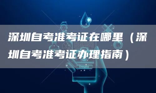 深圳自考准考证在哪里（深圳自考准考证办理指南）(图1)