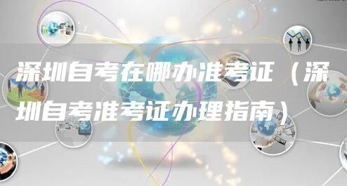 深圳自考在哪办准考证（深圳自考准考证办理指南）(图1)