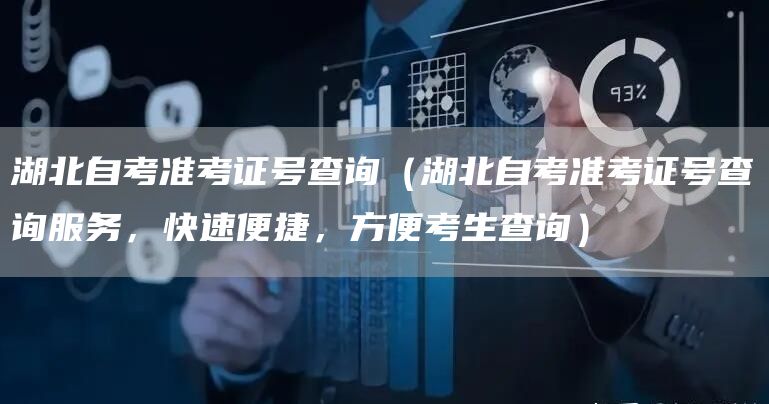 湖北自考准考证号查询（湖北自考准考证号查询服务，快速便捷，方便考生查询）