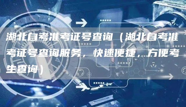 湖北自考准考证号查询（湖北自考准考证号查询服务，快速便捷，方便考生查询）(图1)