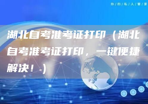 湖北自考准考证打印（湖北自考准考证打印，一键便捷解决！）(图1)