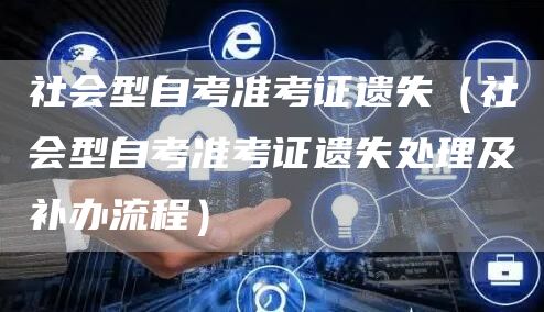 社会型自考准考证遗失（社会型自考准考证遗失处理及补办流程）(图1)