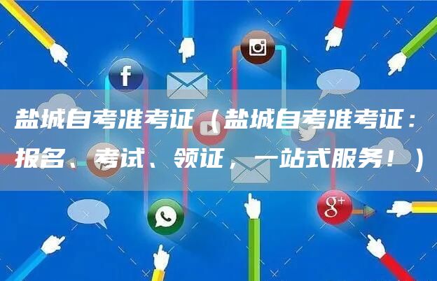 盐城自考准考证（盐城自考准考证：报名、考试、领证，一站式服务！）(图1)