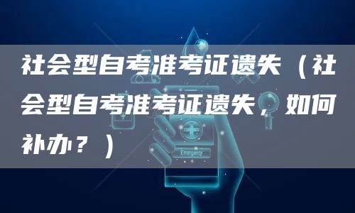社会型自考准考证遗失（社会型自考准考证遗失，如何补办？）(图1)