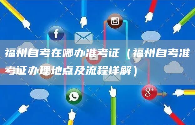 福州自考在哪办准考证（福州自考准考证办理地点及流程详解）(图1)