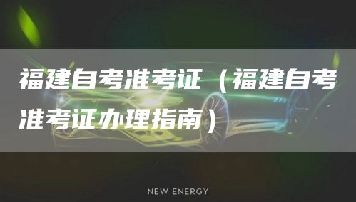 福建自考准考证（福建自考准考证办理指南）(图1)