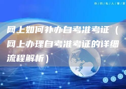 网上如何补办自考准考证（网上办理自考准考证的详细流程解析）(图1)