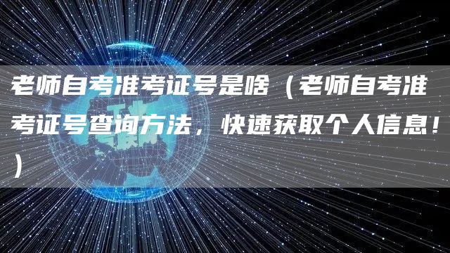 老师自考准考证号是啥（老师自考准考证号查询方法，快速获取个人信息！）(图1)