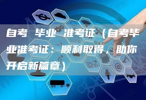自考 毕业 准考证（自考毕业准考证：顺利取得，助你开启新篇章）