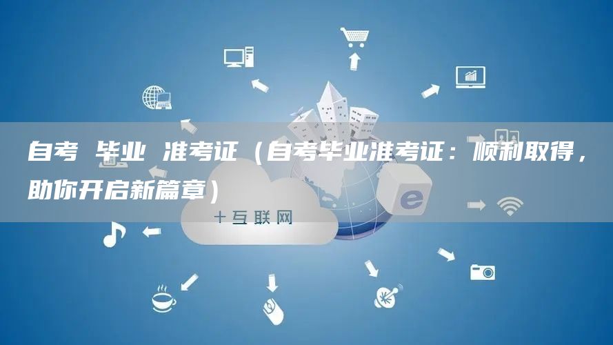 自考 毕业 准考证（自考毕业准考证：顺利取得，助你开启新篇章）(图1)