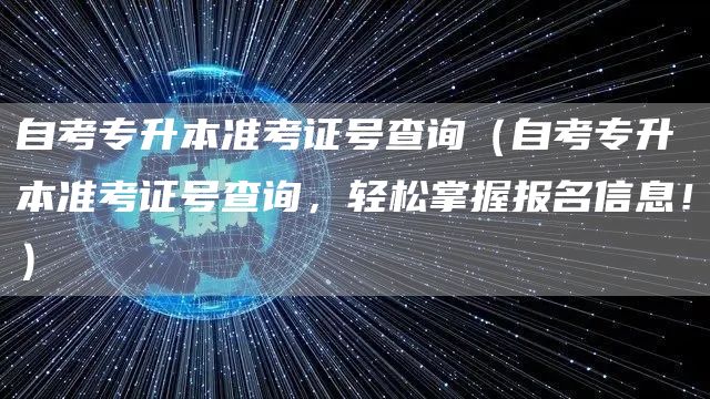 自考专升本准考证号查询（自考专升本准考证号查询，轻松掌握报名信息！）(图1)