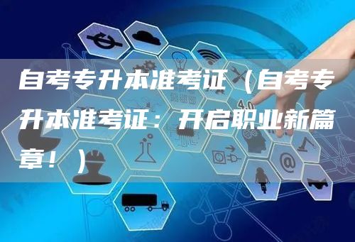 自考专升本准考证（自考专升本准考证：开启职业新篇章！）