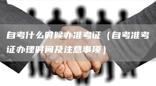 自考什么时候办准考证（自考准考证办理时间及注意事项）(图1)