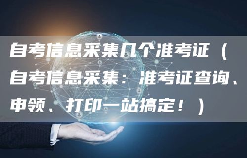 自考信息采集几个准考证（自考信息采集：准考证查询、申领、打印一站搞定！）(图1)