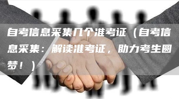 自考信息采集几个准考证（自考信息采集：解读准考证，助力考生圆梦！）(图1)