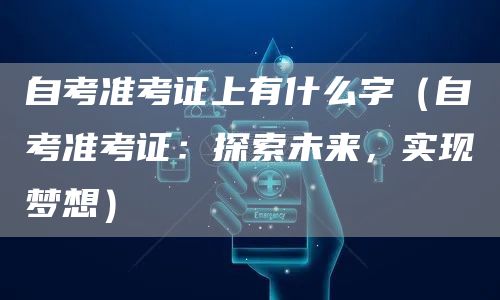 自考准考证上有什么字（自考准考证：探索未来，实现梦想）(图1)