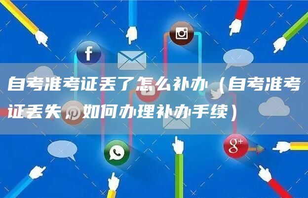 自考准考证丢了怎么补办（自考准考证丢失，如何办理补办手续）