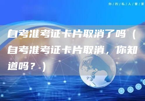 自考准考证卡片取消了吗（自考准考证卡片取消，你知道吗？）