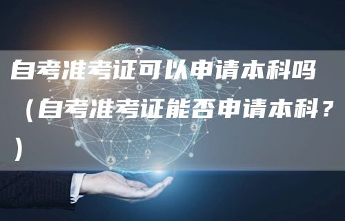 自考准考证可以申请本科吗（自考准考证能否申请本科？）(图1)