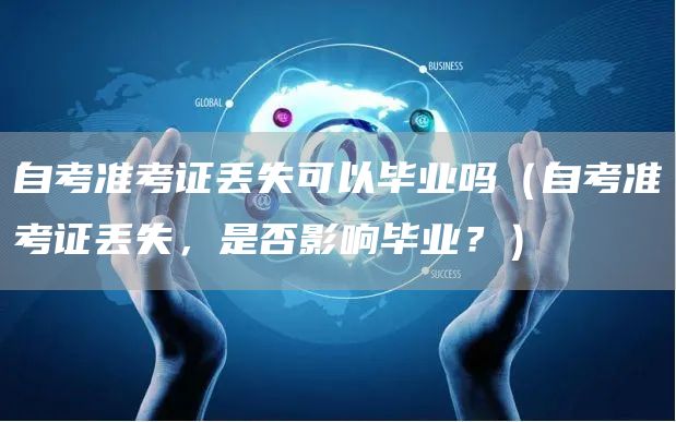 自考准考证丢失可以毕业吗（自考准考证丢失，是否影响毕业？）