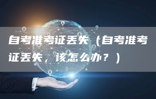 自考准考证丢失（自考准考证丢失，该怎么办？）(图1)