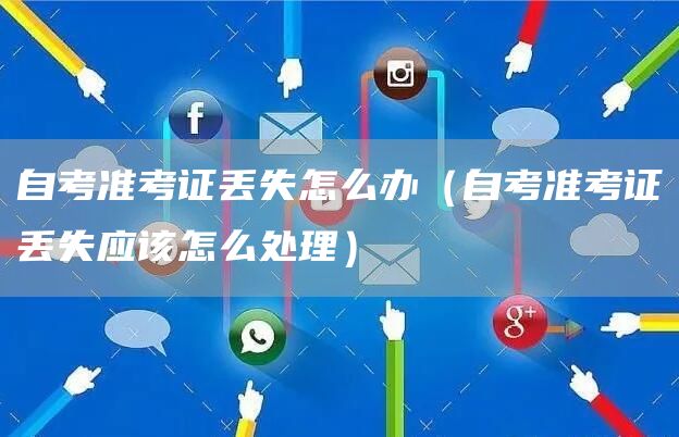 自考准考证丢失怎么办（自考准考证丢失应该怎么处理）(图1)