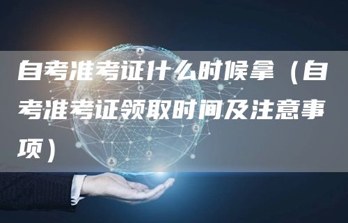 自考准考证什么时候拿（自考准考证领取时间及注意事项）(图1)