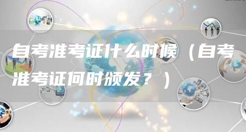自考准考证什么时候（自考准考证何时颁发？）(图1)