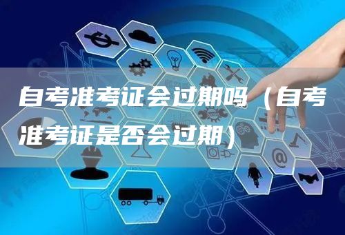 自考准考证会过期吗（自考准考证是否会过期）(图1)