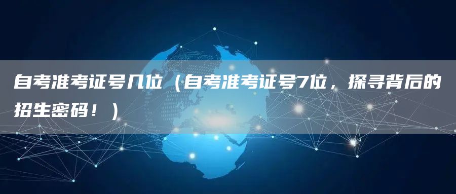 自考准考证号几位（自考准考证号7位，探寻背后的招生密码！）(图1)