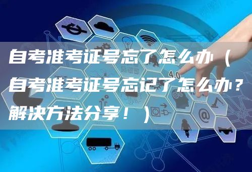 自考准考证号忘了怎么办（自考准考证号忘记了怎么办？解决方法分享！）(图1)