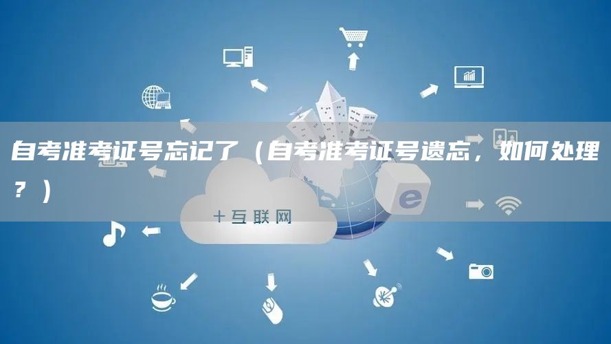 自考准考证号忘记了（自考准考证号遗忘，如何处理？）(图1)