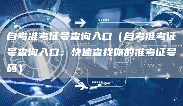 自考准考证号查询入口（自考准考证号查询入口：快速查找你的准考证号码）