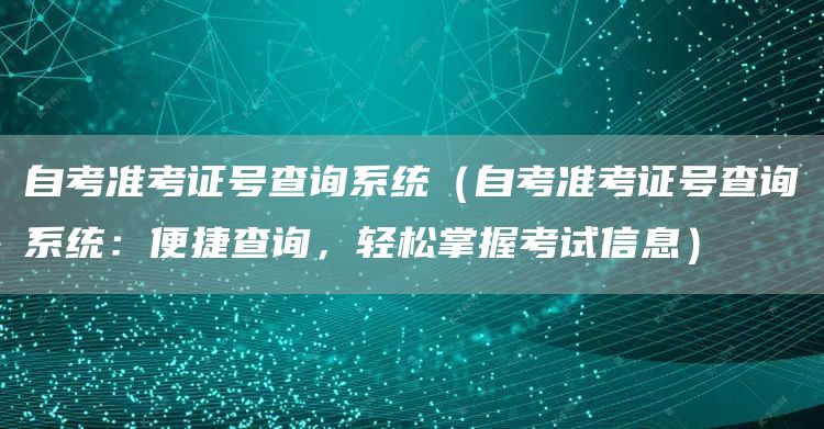 自考准考证号查询系统（自考准考证号查询系统：便捷查询，轻松掌握考试信息）(图1)