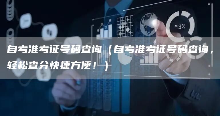 自考准考证号码查询（自考准考证号码查询，轻松查分快捷方便！）