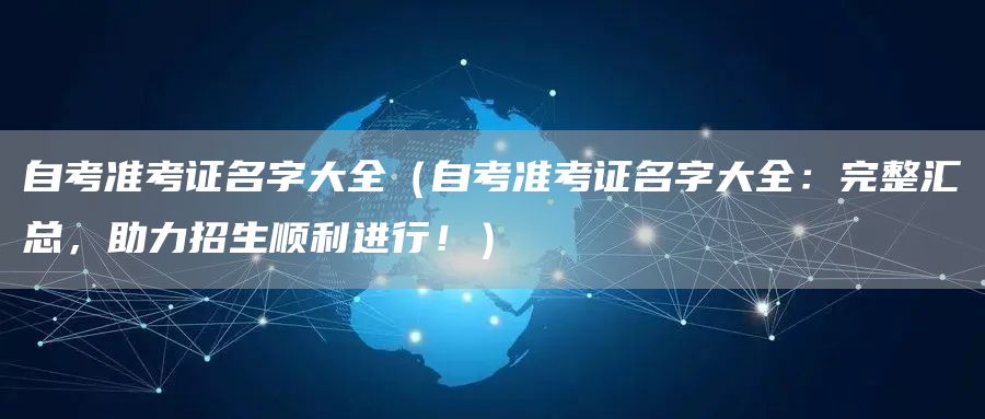 自考准考证名字大全（自考准考证名字大全：完整汇总，助力招生顺利进行！）