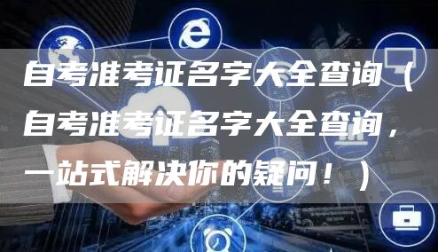 自考准考证名字大全查询（自考准考证名字大全查询，一站式解决你的疑问！）(图1)