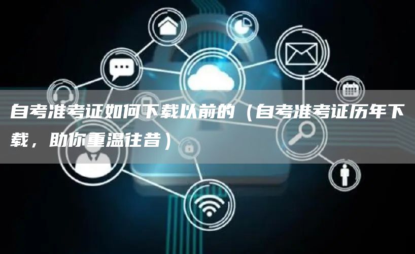 自考准考证如何下载以前的（自考准考证历年下载，助你重温往昔）(图1)