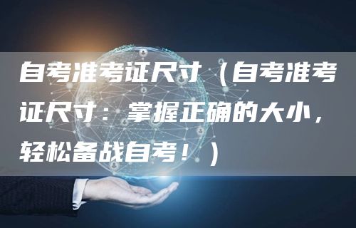 自考准考证尺寸（自考准考证尺寸：掌握正确的大小，轻松备战自考！）