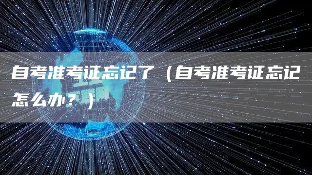 自考准考证忘记了（自考准考证忘记怎么办？）(图1)