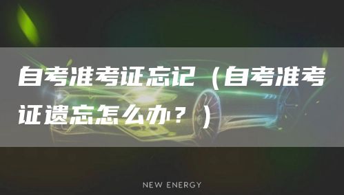 自考准考证忘记（自考准考证遗忘怎么办？）(图1)