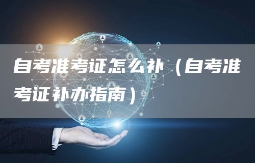 自考准考证怎么补（自考准考证补办指南）