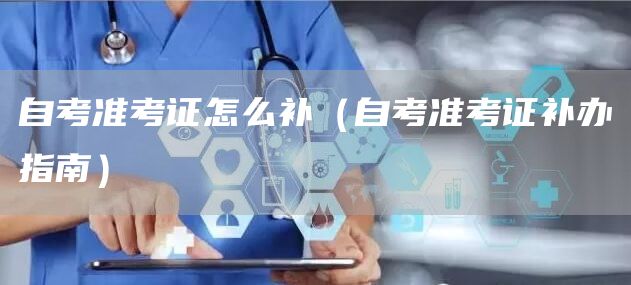 自考准考证怎么补（自考准考证补办指南）(图1)