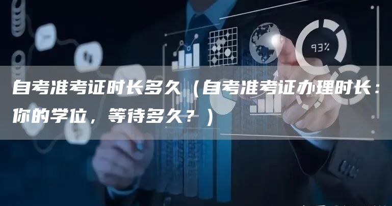 自考准考证时长多久（自考准考证办理时长：你的学位，等待多久？）
