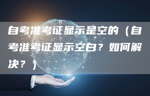 自考准考证显示是空的（自考准考证显示空白？如何解决？）(图1)