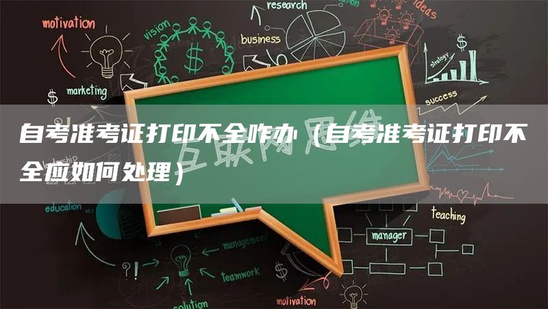 自考准考证打印不全咋办（自考准考证打印不全应如何处理）