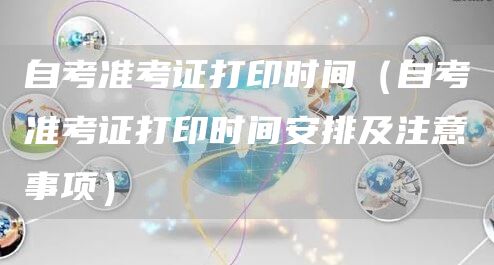 自考准考证打印时间（自考准考证打印时间安排及注意事项）(图1)