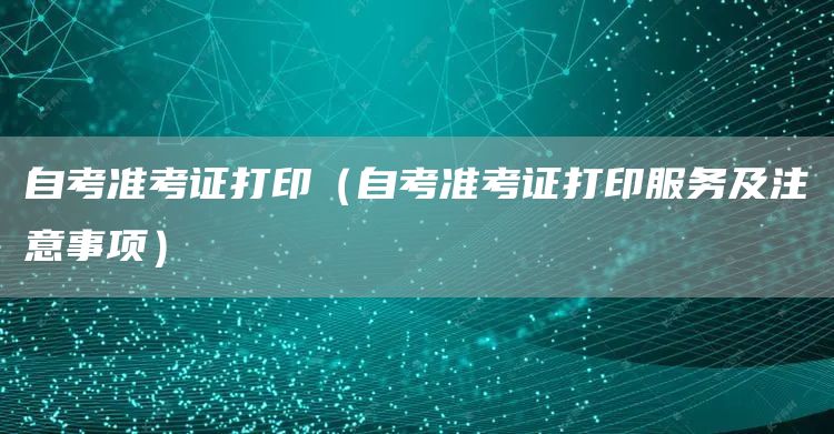 自考准考证打印（自考准考证打印服务及注意事项）(图1)