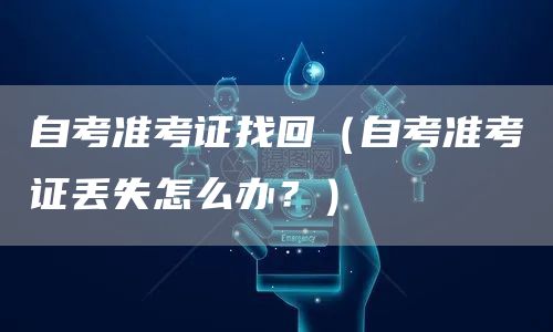 自考准考证找回（自考准考证丢失怎么办？）(图1)
