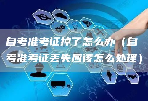 自考准考证掉了怎么办（自考准考证丢失应该怎么处理）(图1)